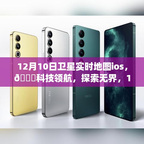 12月10日卫星实时地图iOS版，科技领航，探索无界，引领生活变革新篇章