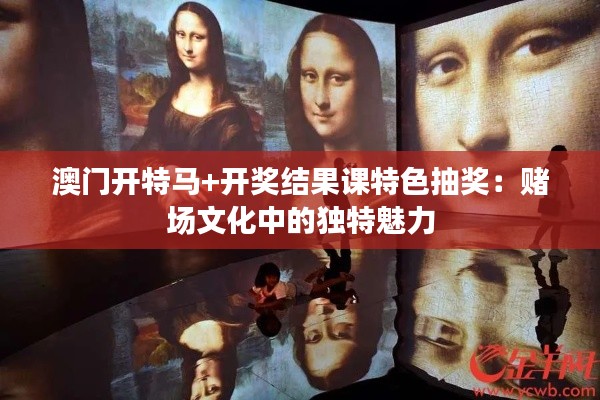 澳门开特马+开奖结果课特色抽奖：赌场文化中的独特魅力