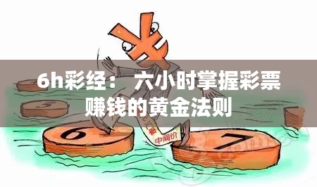 6h彩经： 六小时掌握彩票赚钱的黄金法则