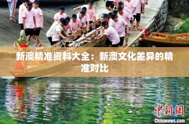 新澳精准资料大全：新澳文化差异的精准对比