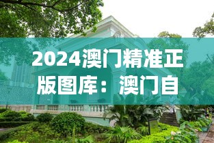 2024澳门精准正版图库：澳门自然景观与城市发展和谐共存