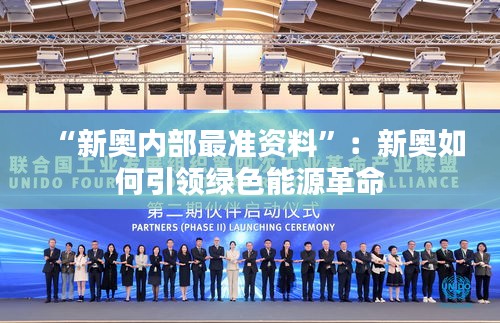 “新奥内部最准资料”：新奥如何引领绿色能源革命
