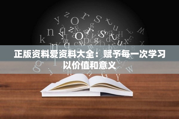 正版资料爱资料大全：赋予每一次学习以价值和意义
