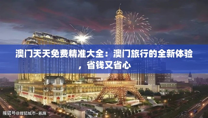澳门天天免费精准大全：澳门旅行的全新体验，省钱又省心