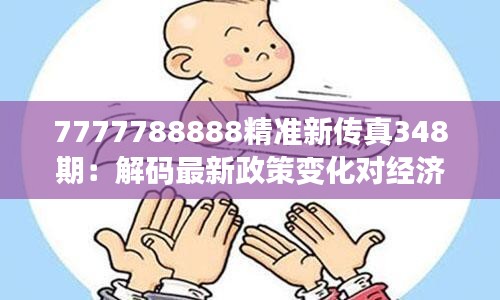 7777788888精准新传真348期：解码最新政策变化对经济的影响