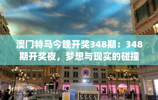 澳门特马今晚开奖348期：348期开奖夜，梦想与现实的碰撞