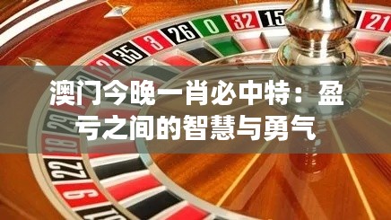 澳门今晚一肖必中特：盈亏之间的智慧与勇气