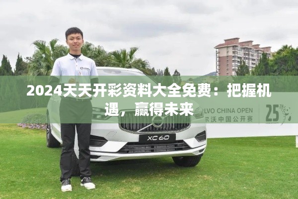2024天天开彩资料大全免费：把握机遇，赢得未来
