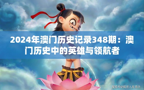2024年澳门历史记录348期：澳门历史中的英雄与领航者