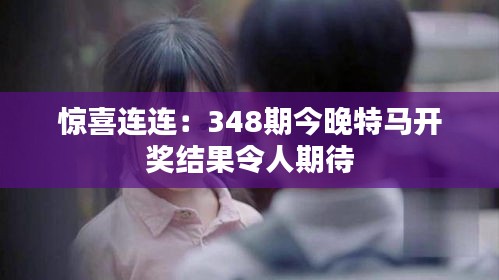 惊喜连连：348期今晚特马开奖结果令人期待