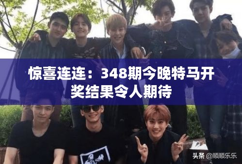 惊喜连连:348期今晚特马开奖结果令人期待