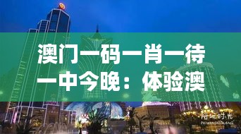 澳门一码一肖一待一中今晚：体验澳门的奢华与刺激感
