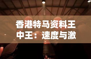 香港特马资料王中王：速度与激情的完美融合