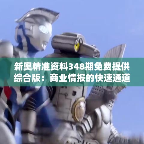 新奥精准资料348期免费提供综合版：商业情报的快速通道