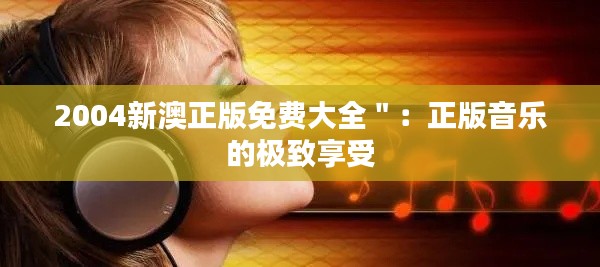 2004新澳正版免费大全＂：正版音乐的极致享受