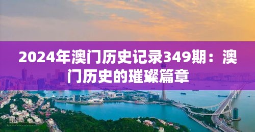 2024年澳门历史记录349期：澳门历史的璀璨篇章