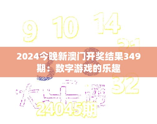 2024今晚新澳门开奖结果349期：数字游戏的乐趣