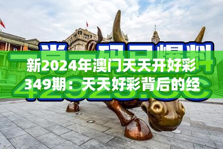 新2024年澳门天天开好彩349期:天天好彩背后的经济魔法