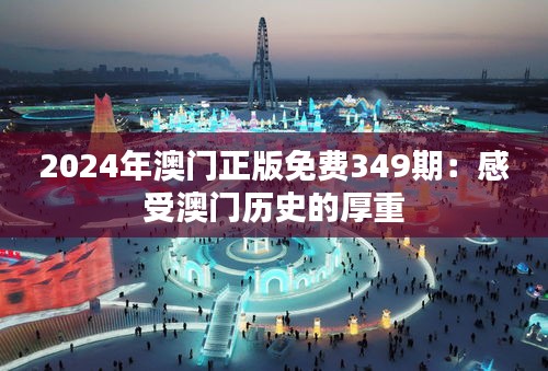 2024年澳门正版免费349期：感受澳门历史的厚重