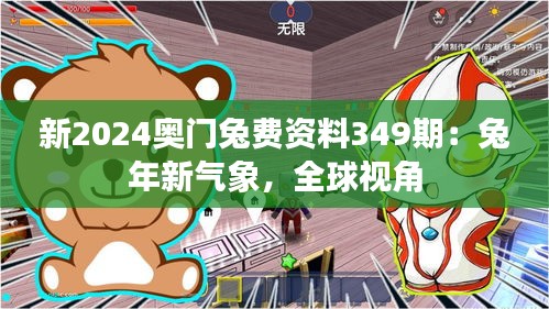 新2024奥门兔费资料349期：兔年新气象，全球视角