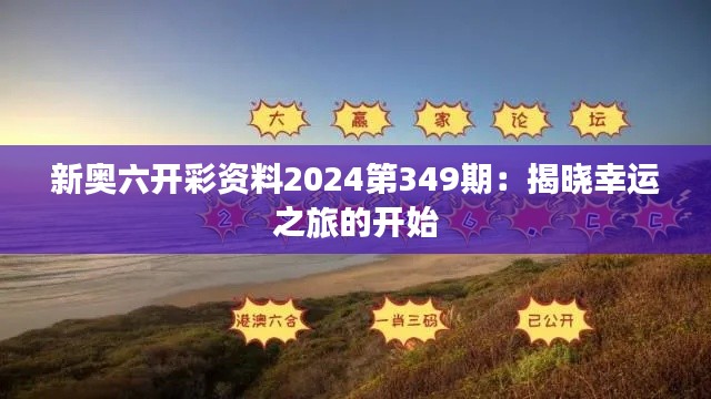 新奥六开彩资料2024第349期：揭晓幸运之旅的开始