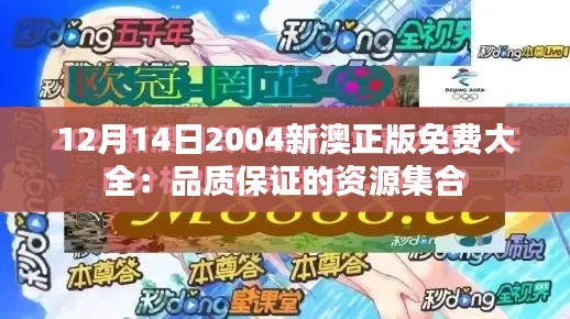 12月14日2004新澳正版免费大全：品质保证的资源集合