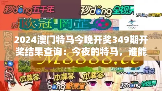 2024澳门特马今晚开奖349期开奖结果查询：今夜的特马，谁能成为最终赢家