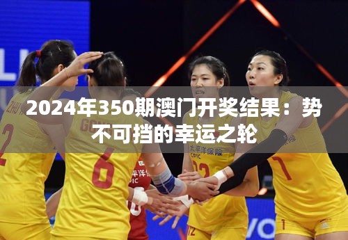 2024年350期澳门开奖结果：势不可挡的幸运之轮