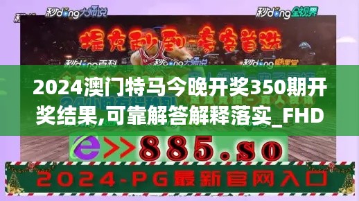 2024澳门特马今晚开奖350期开奖结果,可靠解答解释落实_FHD4.935