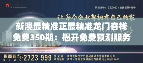 新澳最精准正最精准龙门客栈免费350期：揭开免费预测服务的神秘面纱，洞察行业趋势