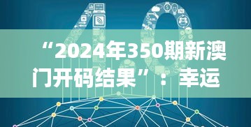 “2024年350期新澳门开码结果”：幸运数字的神秘面纱，探索开码背后的科学与艺术
