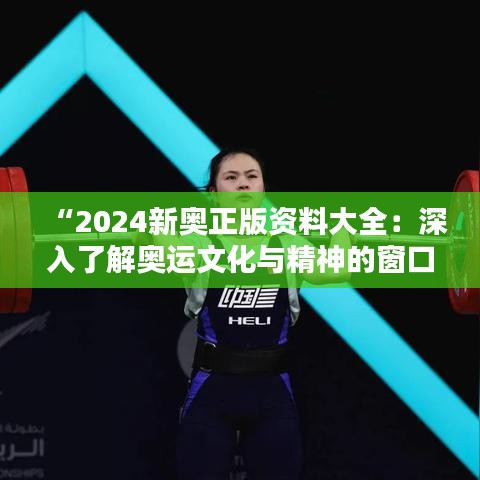 “2024新奥正版资料大全：深入了解奥运文化与精神的窗口”