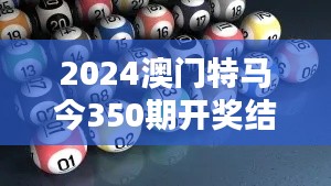 2024澳门特马今350期开奖结果:运气与策略的完美结合