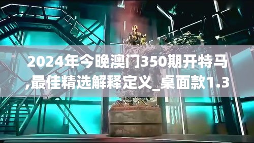 2024年今晚澳门350期开特马,最佳精选解释定义_桌面款1.336