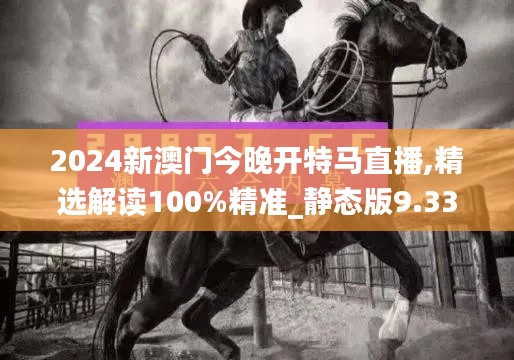2024新澳门今晚开特马直播,精选解读100%精准_静态版9.334