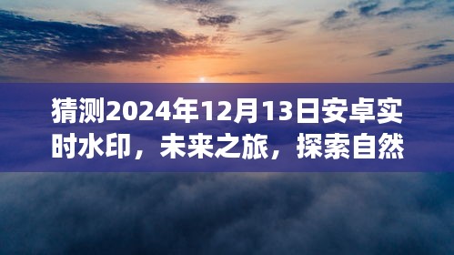 安卓实时水印之旅，探索未来美景，寻找心灵宁静的自然之旅（预测至2024年12月13日）