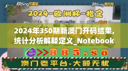 2024年350期新澳门开码结果,统计分析解释定义_Notebook1.385
