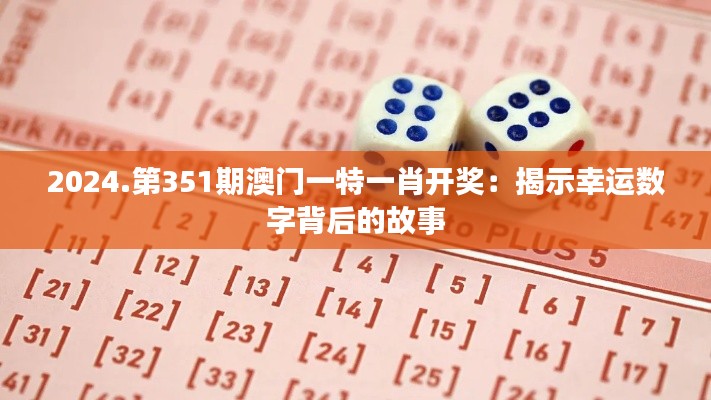 2024.第351期澳门一特一肖开奖：揭示幸运数字背后的故事