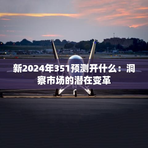 新2024年351预测开什么：洞察市场的潜在变革