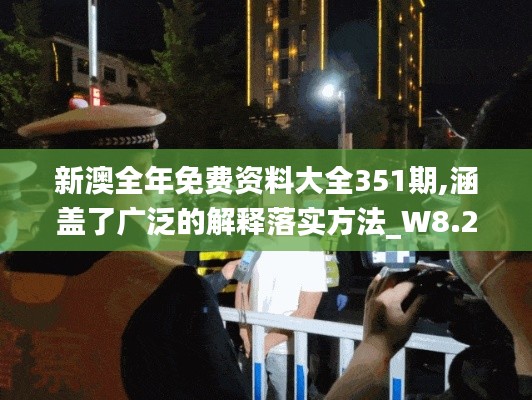 新澳全年免费资料大全351期,涵盖了广泛的解释落实方法_W8.212