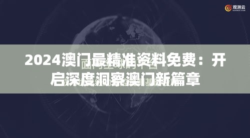 2024澳门最精准资料免费：开启深度洞察澳门新篇章