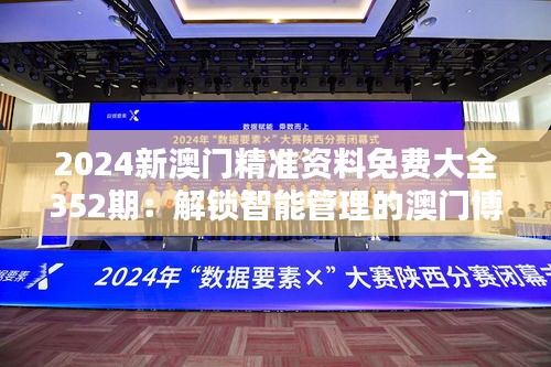 2024新澳门精准资料免费大全352期：解锁智能管理的澳门博彩宝典