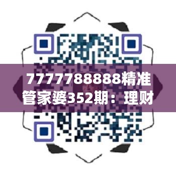7777788888精准管家婆352期：理财智慧的传承与革新