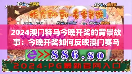 2024澳门特马今晚开奖的背景故事：今晚开奖如何反映澳门赛马的社会影响