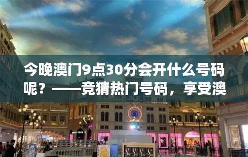 今晚澳门9点30分会开什么号码呢？——竞猜热门号码，享受澳门之夜的刺激与惊喜