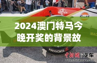 2024澳门特马今晚开奖的背景故事：历史与传统在赛道上的碰撞