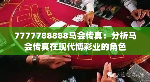 7777788888马会传真：分析马会传真在现代博彩业的角色