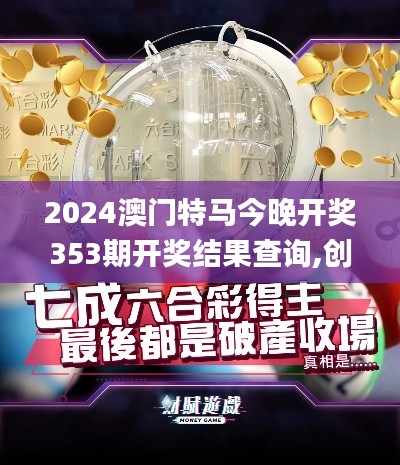 2024澳门特马今晚开奖353期开奖结果查询,创新计划执行_6DM8.328