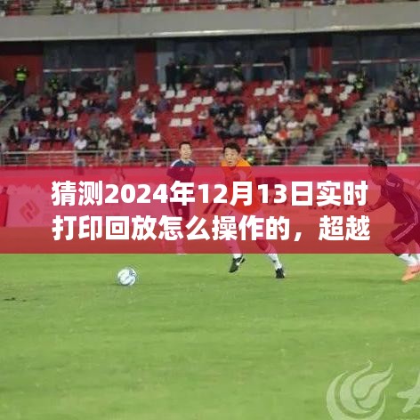 超越时空,掌握未来打印技术——2024年实时打印回放操作指南,成就无限可能!