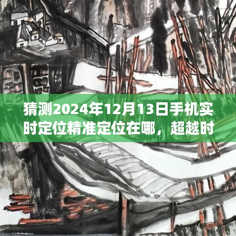 超越时空想象，精准定位未来手机实时位置，学习与创新引领未来步伐——2024年12月13日手机精准定位展望